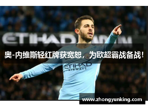 奥-内维斯轻红牌获宽恕，为欧超霸战备战！